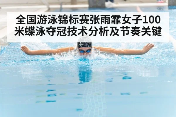 全国游泳锦标赛张雨霏女子100米蝶泳夺冠技术分析及节奏关键 | kaiyun