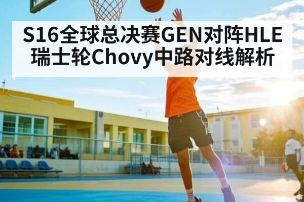 S16全球总决赛GEN对阵HLE瑞士轮Chovy中路对线解析 | kaiyun