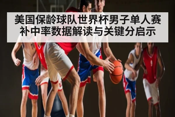 美国保龄球队世界杯男子单人赛补中率数据解读与关键分启示