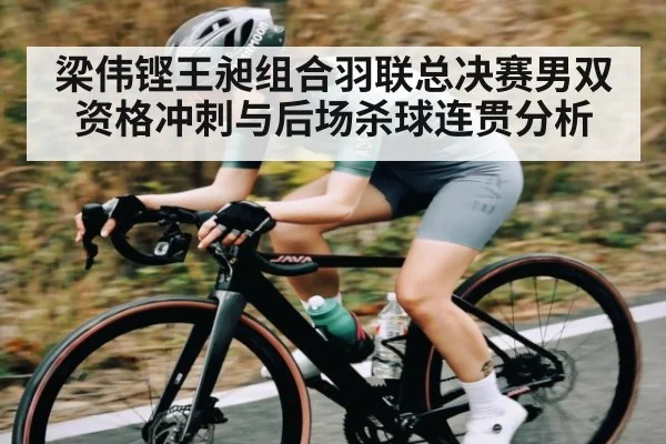 梁伟铿王昶组合羽联总决赛男双资格冲刺与后场杀球连贯分析 | kaiyun