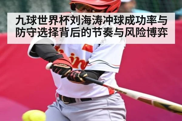 九球世界杯刘海涛冲球成功率与防守选择背后的节奏与风险博弈 | kaiyun